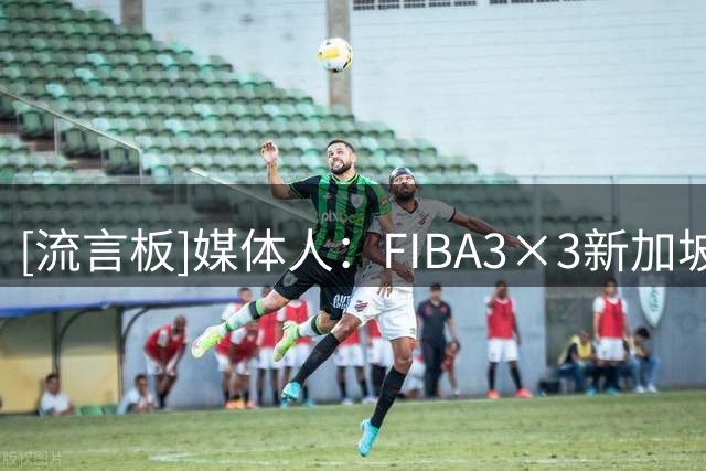 [流言板]媒体人：FIBA3×3新加坡站收官，北京队斩获第四名